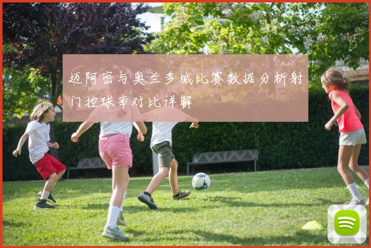 迈阿密与奥兰多城比赛数据分析射门控球率对比详解