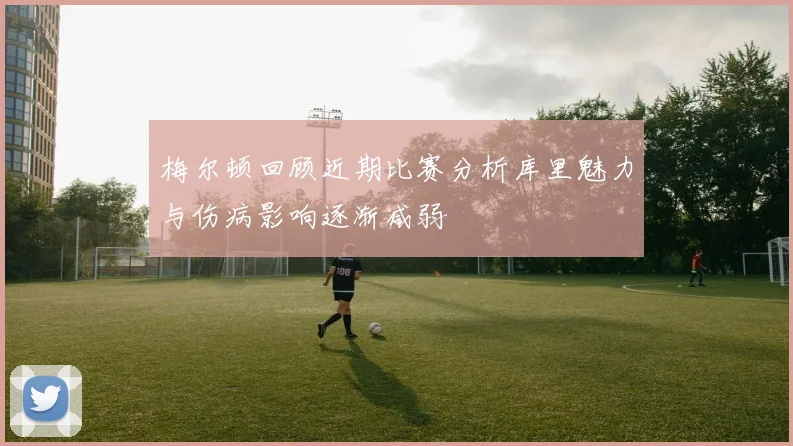 梅尔顿回顾近期比赛分析库里魅力与伤病影响逐渐减弱