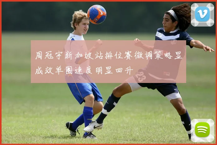 周冠宇新加坡站排位赛微调策略显成效单圈速度明显回升