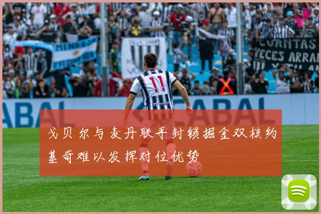 戈贝尔与麦丹联手封锁掘金双核约基奇难以发挥对位优势