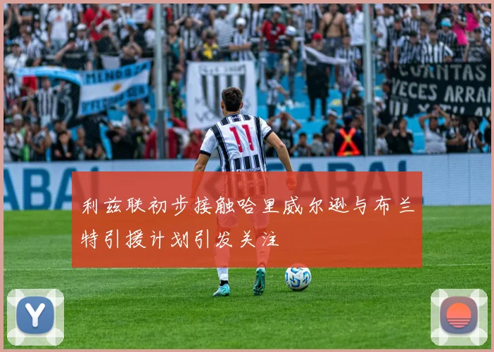 利兹联初步接触哈里威尔逊与布兰特引援计划引发关注