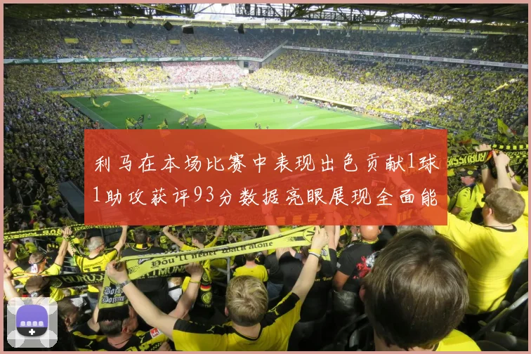 利马在本场比赛中表现出色贡献1球1助攻获评93分数据亮眼展现全面能力