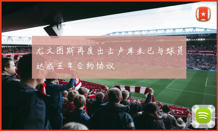 尤文图斯再度出击卢库米已与球员达成五年合约协议