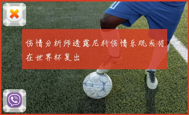 伤情分析师透露尼科伤情乐观或将在世界杯复出