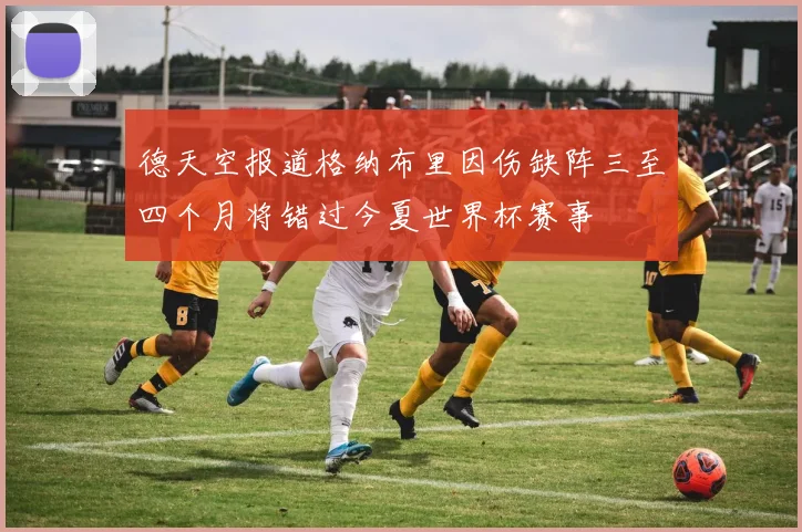 德天空报道格纳布里因伤缺阵三至四个月将错过今夏世界杯赛事