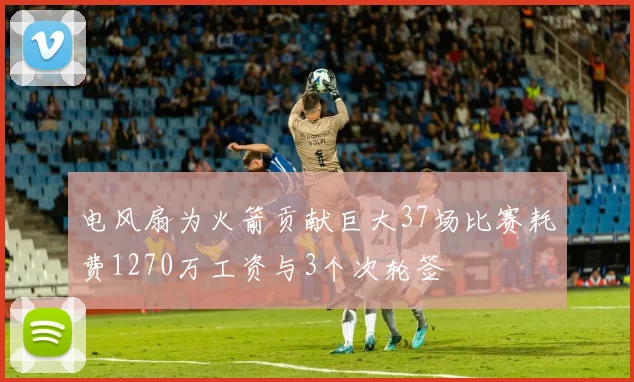 电风扇为火箭贡献巨大37场比赛耗费1270万工资与3个次轮签