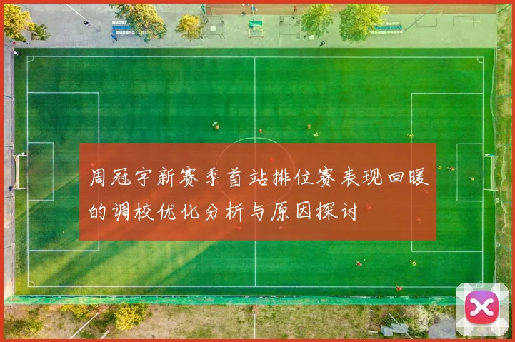 周冠宇新赛季首站排位赛表现回暖的调校优化分析与原因探讨