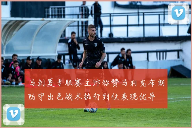 马刺夏季联赛主帅称赞马利克布朗防守出色战术执行到位表现优异