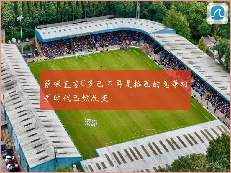 萨顿直言C罗已不再是梅西的竞争对手时代已然改变