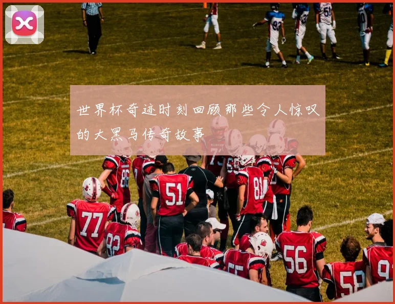 世界杯奇迹时刻回顾那些令人惊叹的大黑马传奇故事