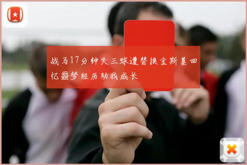 战马17分钟失三球遭替换金斯基回忆噩梦经历助我成长