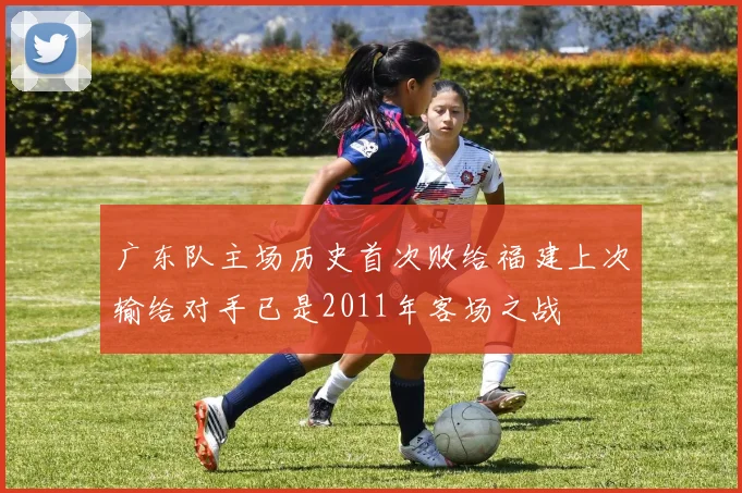广东队主场历史首次败给福建上次输给对手已是2011年客场之战