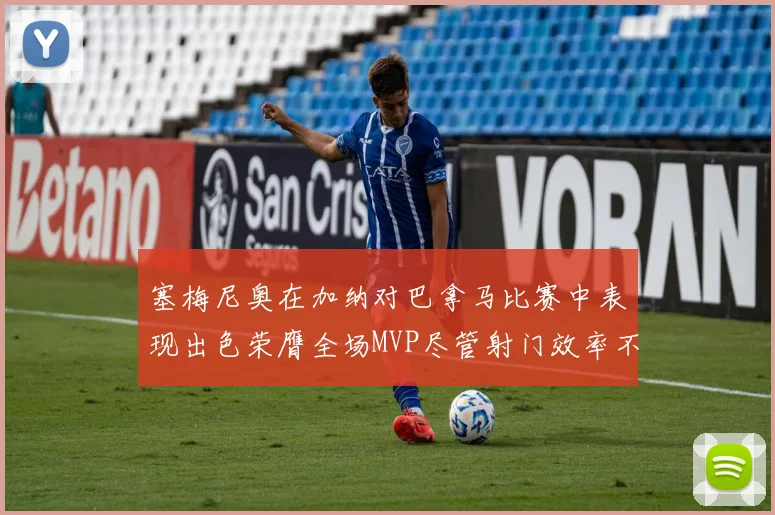 塞梅尼奥在加纳对巴拿马比赛中表现出色荣膺全场MVP尽管射门效率不佳