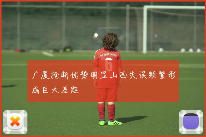 广厦抢断优势明显山西失误频繁形成巨大差距