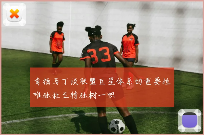 肯扬马丁谈联盟巨星体系的重要性唯独杜兰特独树一帜