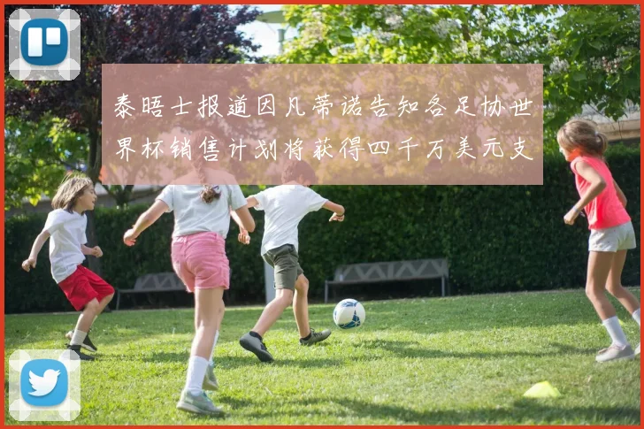 泰晤士报道因凡蒂诺告知各足协世界杯销售计划将获得四千万美元支持
